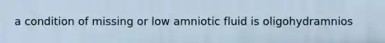 a condition of missing or low amniotic fluid is oligohydramnios