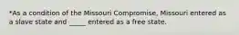 *As a condition of the Missouri Compromise, Missouri entered as a slave state and _____ entered as a free state.