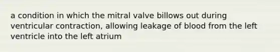 a condition in which the mitral valve billows out during ventricular contraction, allowing leakage of blood from the left ventricle into the left atrium