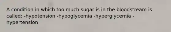 A condition in which too much sugar is in <a href='https://www.questionai.com/knowledge/k7oXMfj7lk-the-blood' class='anchor-knowledge'>the blood</a>stream is called: -hypotension -hypoglycemia -hyperglycemia -hypertension