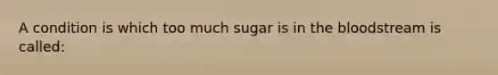 A condition is which too much sugar is in the bloodstream is called: