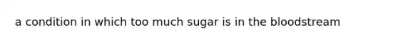 a condition in which too much sugar is in <a href='https://www.questionai.com/knowledge/k7oXMfj7lk-the-blood' class='anchor-knowledge'>the blood</a>stream