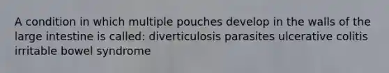 A condition in which multiple pouches develop in the walls of the large intestine is called: diverticulosis parasites ulcerative colitis irritable bowel syndrome