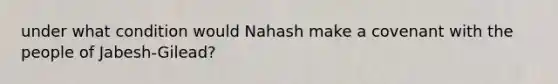 under what condition would Nahash make a covenant with the people of Jabesh-Gilead?