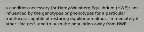 a condition necessary for Hardy-Weinberg Equilibrium (HWE); not influenced by the genotypes or phenotypes for a particular trait/locus; capable of restoring equilibrium almost immediately if other "factors" tend to push the population away from HWE