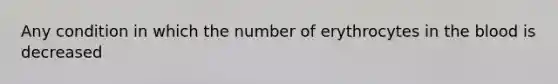 Any condition in which the number of erythrocytes in the blood is decreased