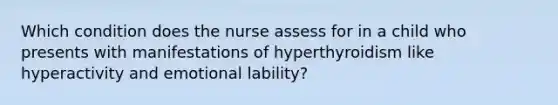 Which condition does the nurse assess for in a child who presents with manifestations of hyperthyroidism like hyperactivity and emotional lability?