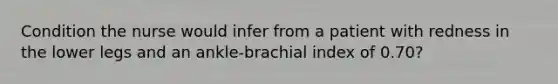 Condition the nurse would infer from a patient with redness in the lower legs and an ankle-brachial index of 0.70?