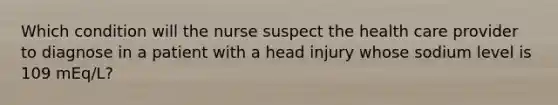 Which condition will the nurse suspect the health care provider to diagnose in a patient with a head injury whose sodium level is 109 mEq/L?