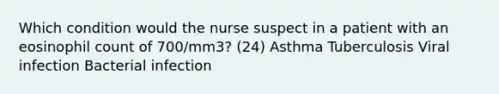 Which condition would the nurse suspect in a patient with an eosinophil count of 700/mm3? (24) Asthma Tuberculosis Viral infection Bacterial infection