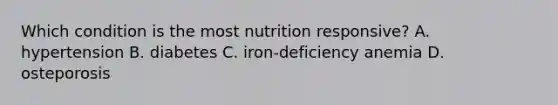 Which condition is the most nutrition responsive? A. hypertension B. diabetes C. iron-deficiency anemia D. osteporosis