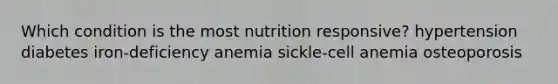 Which condition is the most nutrition responsive?​ ​hypertension ​diabetes ​iron-deficiency anemia ​sickle-cell anemia ​osteoporosis