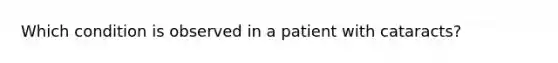 Which condition is observed in a patient with cataracts?