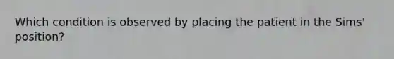 Which condition is observed by placing the patient in the Sims' position?