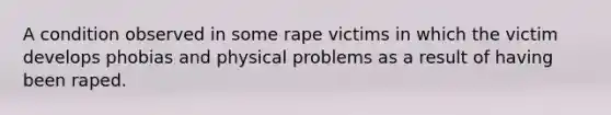 A condition observed in some rape victims in which the victim develops phobias and physical problems as a result of having been raped.