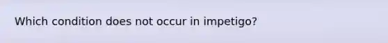 Which condition does not occur in impetigo?