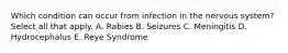 Which condition can occur from infection in the nervous system? Select all that apply. A. Rabies B. Seizures C. Meningitis D. Hydrocephalus E. Reye Syndrome