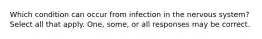 Which condition can occur from infection in the nervous system? Select all that apply. One, some, or all responses may be correct.