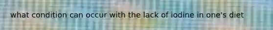 what condition can occur with the lack of iodine in one's diet