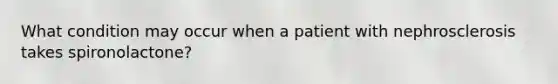 What condition may occur when a patient with nephrosclerosis takes spironolactone?