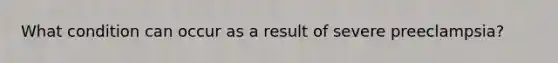 What condition can occur as a result of severe preeclampsia?
