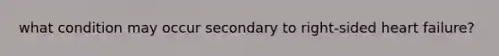 what condition may occur secondary to right-sided heart failure?