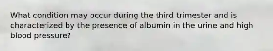 What condition may occur during the third trimester and is characterized by the presence of albumin in the urine and high blood pressure?