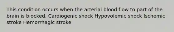 This condition occurs when the arterial blood flow to part of the brain is blocked. Cardiogenic shock Hypovolemic shock Ischemic stroke Hemorrhagic stroke