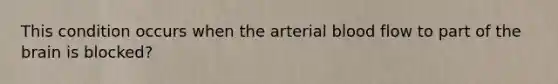 This condition occurs when the arterial blood flow to part of the brain is blocked?