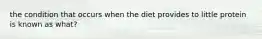 the condition that occurs when the diet provides to little protein is known as what?