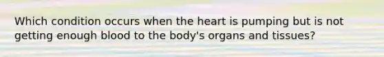 Which condition occurs when the heart is pumping but is not getting enough blood to the body's organs and tissues?