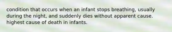 condition that occurs when an infant stops breathing, usually during the night, and suddenly dies without apparent cause. highest cause of death in infants.