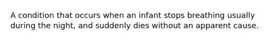 A condition that occurs when an infant stops breathing usually during the night, and suddenly dies without an apparent cause.