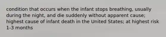 condition that occurs when the infant stops breathing, usually during the night, and die suddenly without apparent cause; highest cause of infant death in the United States; at highest risk 1-3 months