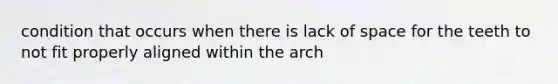 condition that occurs when there is lack of space for the teeth to not fit properly aligned within the arch