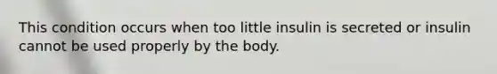 This condition occurs when too little insulin is secreted or insulin cannot be used properly by the body.