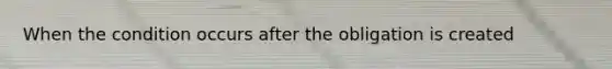 When the condition occurs after the obligation is created