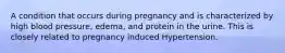 A condition that occurs during pregnancy and is characterized by high blood pressure, edema, and protein in the urine. This is closely related to pregnancy induced Hypertension.