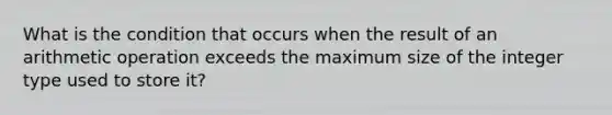 What is the condition that occurs when the result of an arithmetic operation exceeds the maximum size of the integer type used to store it?