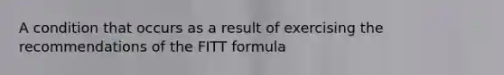 A condition that occurs as a result of exercising the recommendations of the FITT formula