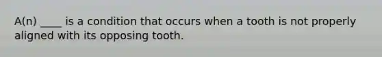 A(n) ____ is a condition that occurs when a tooth is not properly aligned with its opposing tooth.