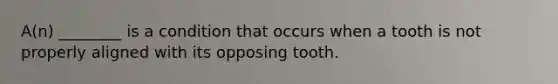 A(n) ________ is a condition that occurs when a tooth is not properly aligned with its opposing tooth.