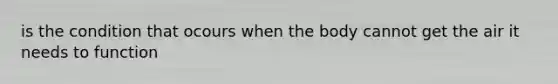 is the condition that ocours when the body cannot get the air it needs to function