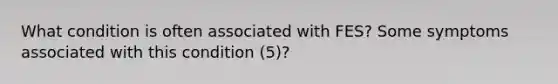 What condition is often associated with FES? Some symptoms associated with this condition (5)?