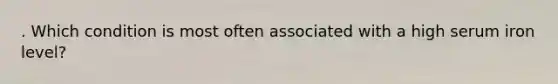 . Which condition is most often associated with a high serum iron level?