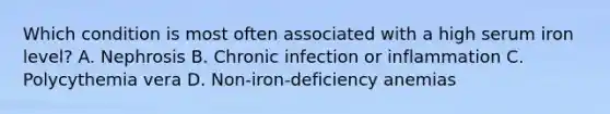 Which condition is most often associated with a high serum iron level? A. Nephrosis B. Chronic infection or inflammation C. Polycythemia vera D. Non-iron-deficiency anemias