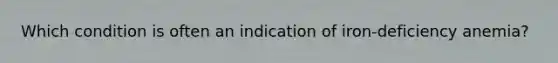 Which condition is often an indication of iron-deficiency anemia?