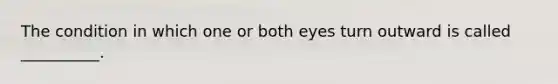 The condition in which one or both eyes turn outward is called __________.