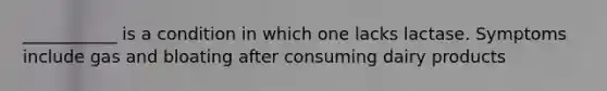 ___________ is a condition in which one lacks lactase. Symptoms include gas and bloating after consuming dairy products