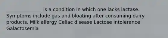 _______________ is a condition in which one lacks lactase. Symptoms include gas and bloating after consuming dairy products. Milk allergy Celiac disease Lactose intolerance Galactosemia